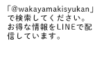 「@wakayamakisyukan」で検索してください。 お得な情報をLINEで配信しています。